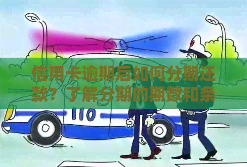 信用卡逾期后如何分期还款？了解分期的期数和条件