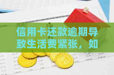 信用卡还款逾期导致生活费紧张，如何应对？