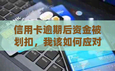 信用卡逾期后资金被划扣，我该如何应对和挽救？这里有解决方案！