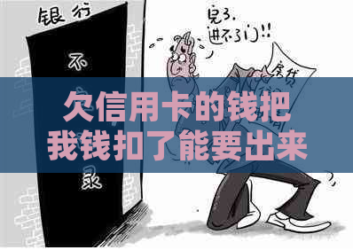 欠信用卡的钱把我钱扣了能要出来吗-工资卡被强制划扣还信用卡