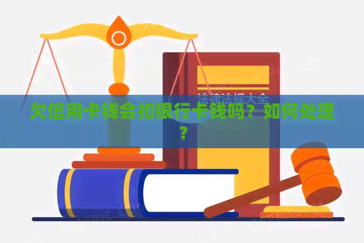 欠信用卡钱会扣银行卡钱吗？如何处理？