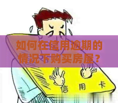 如何在信用逾期的情况下购买房屋？