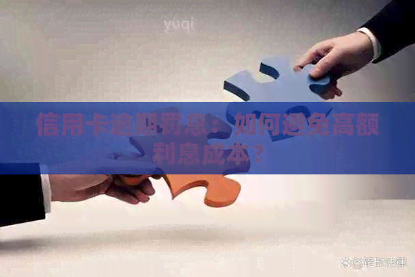 信用卡逾期罚息：如何避免高额利息成本？