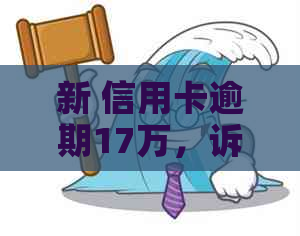新 信用卡逾期17万，诉讼风险临近，如何应对？