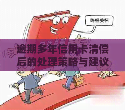逾期多年信用卡清偿后的处理策略与建议