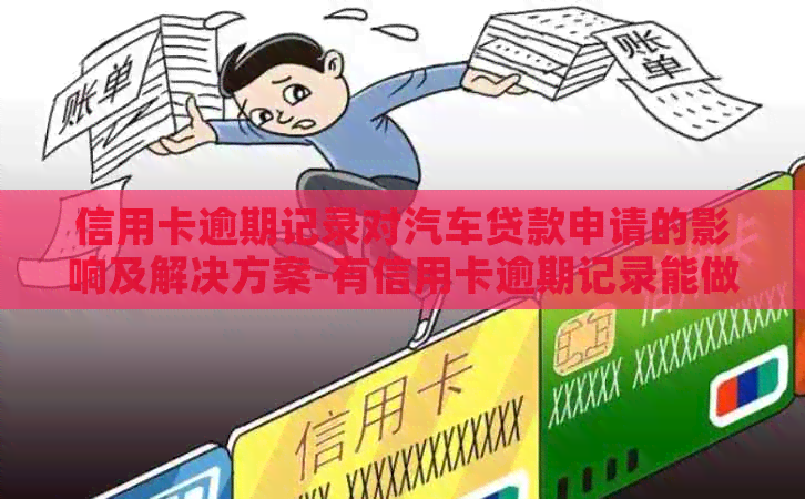 信用卡逾期记录对汽车贷款申请的影响及解决方案-有信用卡逾期记录能做汽车贷款吗
