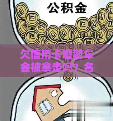 欠信用卡逾期车会被拿走吗？名下车子受影响情况分析