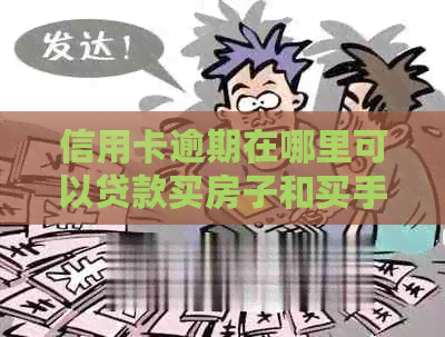 信用卡逾期在哪里可以贷款买房子和买手机