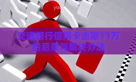 交通银行信用卡逾期11万的后果与解决办法