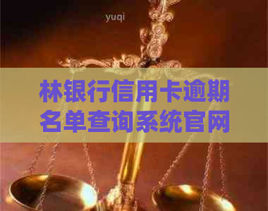 林银行信用卡逾期名单查询系统官网电话及广西林银行信用卡怎么样