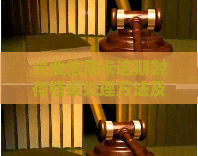 兴业信用卡逾期封存档案处理方法及查询解封步骤