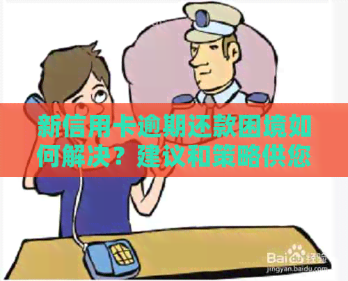 新信用卡逾期还款困境如何解决？建议和策略供您参考！