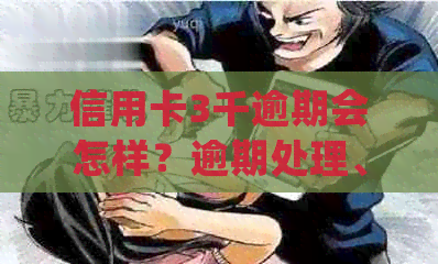 信用卡3千逾期会怎样？逾期处理、处罚及后续影响全解析！