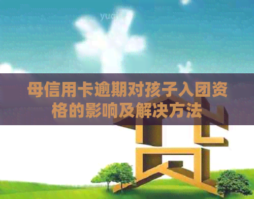 母信用卡逾期对孩子入团资格的影响及解决方法