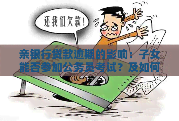 亲银行贷款逾期的影响：子女能否参加公务员考试？及如何解决贷款问题？