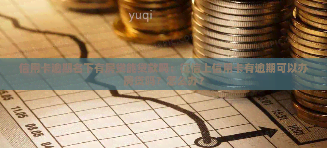 信用卡逾期名下有房贷能贷款吗：上信用卡有逾期可以办房贷吗？怎么办？