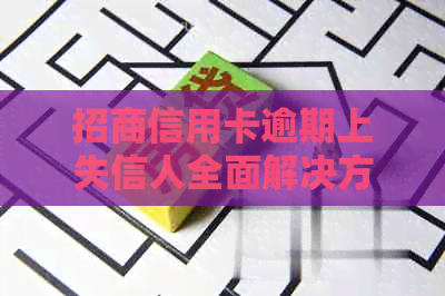 招商信用卡逾期上失信人全面解决方法：如何挽救信用？