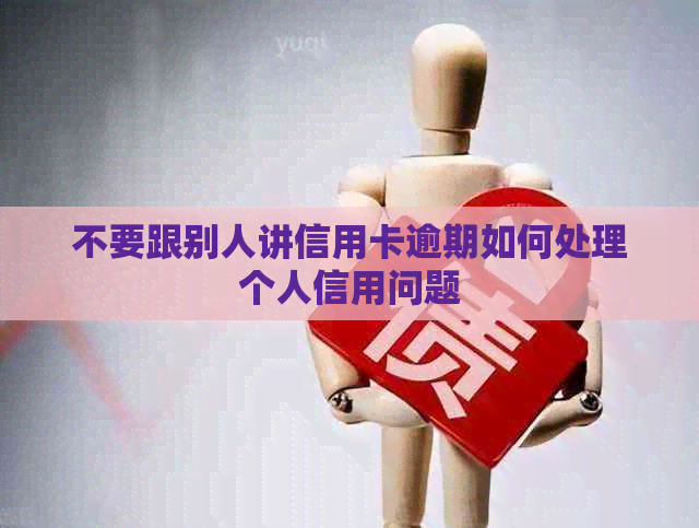 不要跟别人讲信用卡逾期如何处理个人信用问题