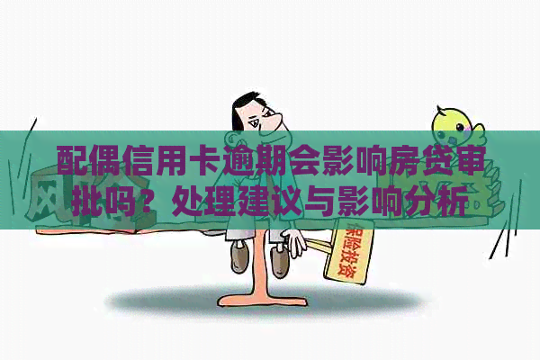 配偶信用卡逾期会影响房贷审批吗？处理建议与影响分析
