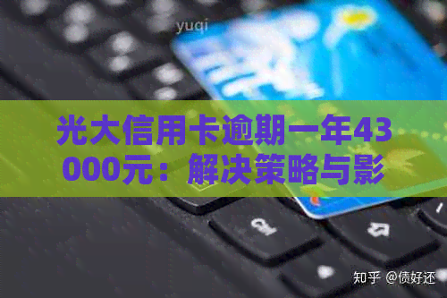 光大信用卡逾期一年43000元：解决策略与影响分析