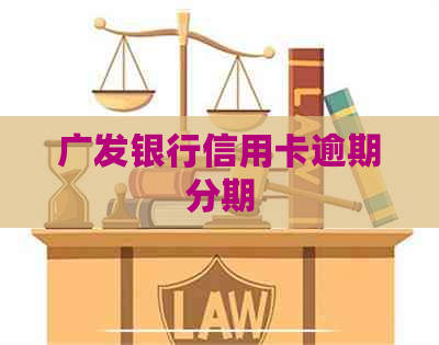 广发银行信用卡逾期分期