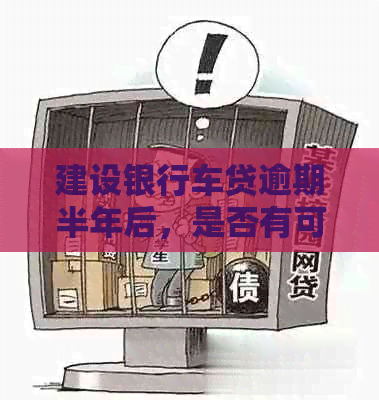 建设银行车贷逾期半年后，是否有可能协商达成新的分期付款协议？