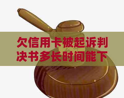 欠信用卡被起诉判决书多长时间能下来：已下达的判决书解读与执行
