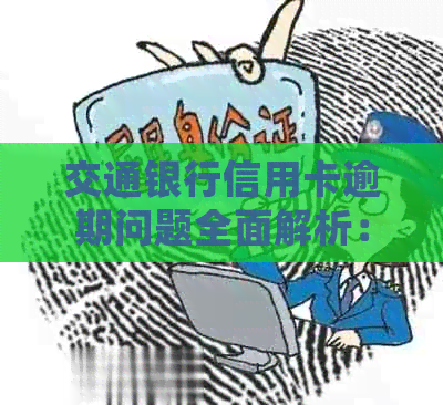 交通银行信用卡逾期问题全面解析：如何处理、影响与解决办法