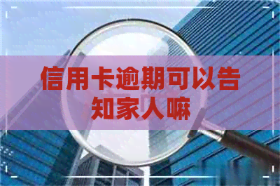 信用卡逾期可以告知家人嘛