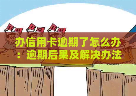 办信用卡逾期了怎么办：逾期后果及解决办法