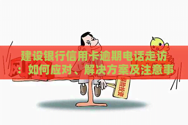建设银行信用卡逾期电话走访：如何应对、解决方案及注意事项全解析