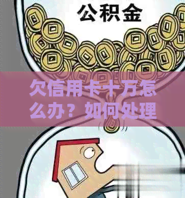 欠信用卡十万怎么办？如何处理这种困境？