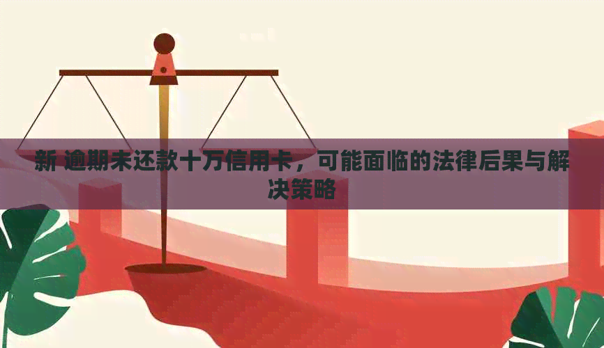 新 逾期未还款十万信用卡，可能面临的法律后果与解决策略