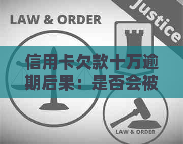 信用卡欠款十万逾期后果：是否会被判刑？如何避免进一步的信用损害？