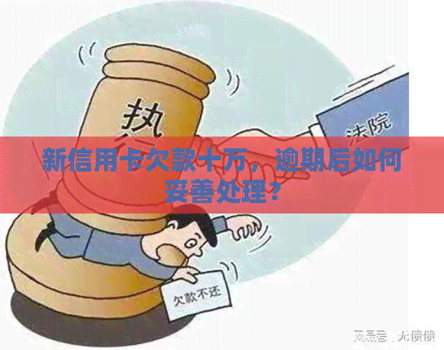 新信用卡欠款十万，逾期后如何妥善处理？