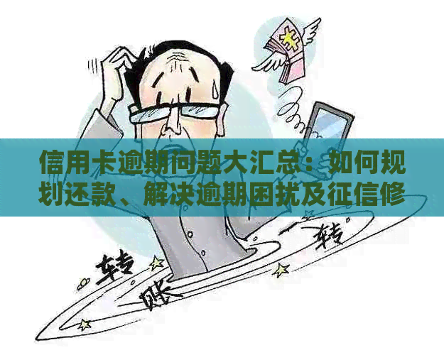信用卡逾期问题大汇总：如何规划还款、解决逾期困扰及修复策略