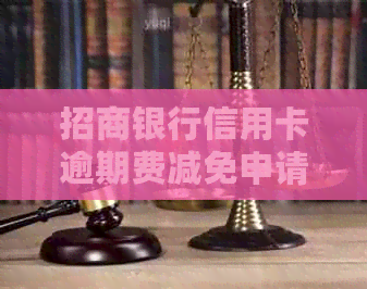 招商银行信用卡逾期费减免申请指南：如何申请、条件及流程一文解析