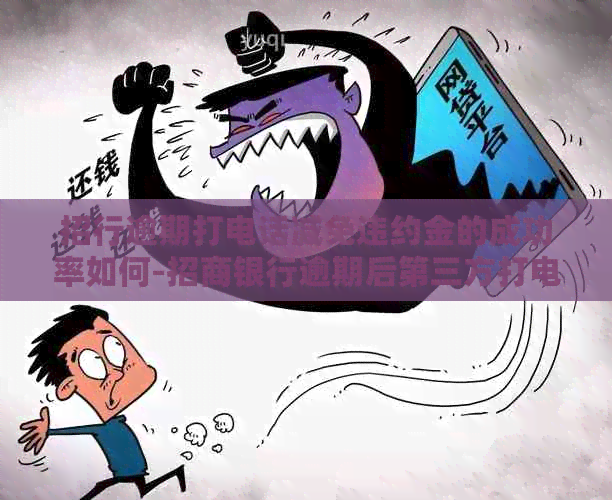 招行逾期打电话减免违约金的成功率如何-招商银行逾期后第三方打电话说给我减免