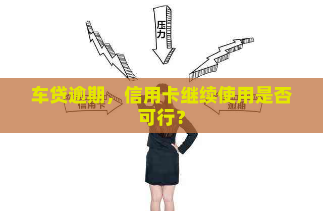 车贷逾期，信用卡继续使用是否可行？