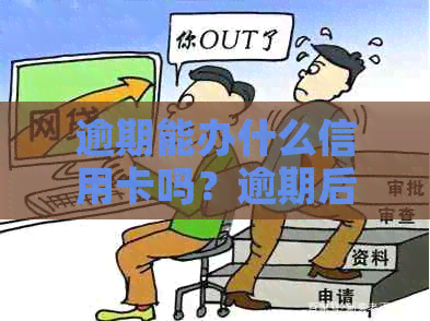 逾期能办什么信用卡吗？逾期后的各种情况可以办理信用卡吗？