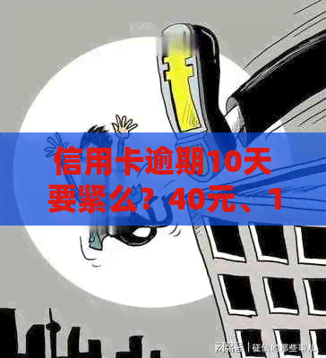 信用卡逾期10天要紧么？40元、100元、10元逾期10天的处理方法解析