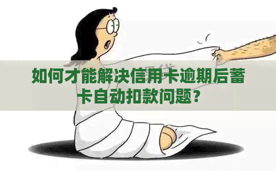 如何才能解决信用卡逾期后蓄卡自动扣款问题？