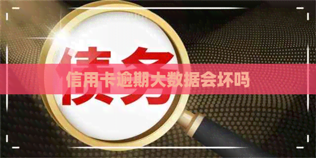 信用卡逾期大数据会坏吗