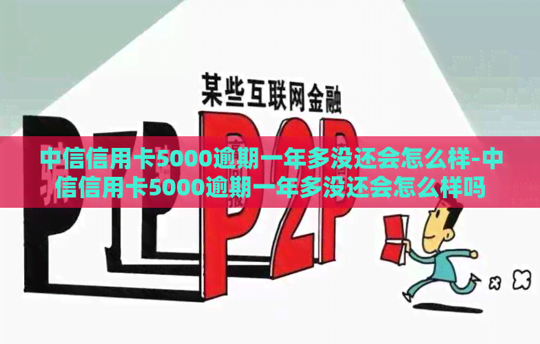 中信信用卡5000逾期一年多没还会怎么样-中信信用卡5000逾期一年多没还会怎么样吗
