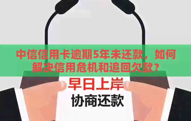 中信信用卡逾期5年未还款，如何解决信用危机和追回欠款？