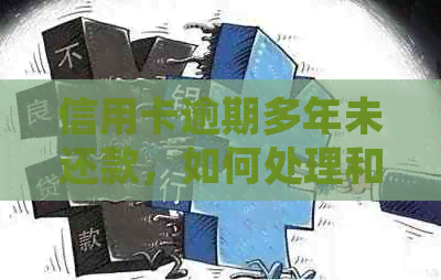 信用卡逾期多年未还款，如何处理和解决？