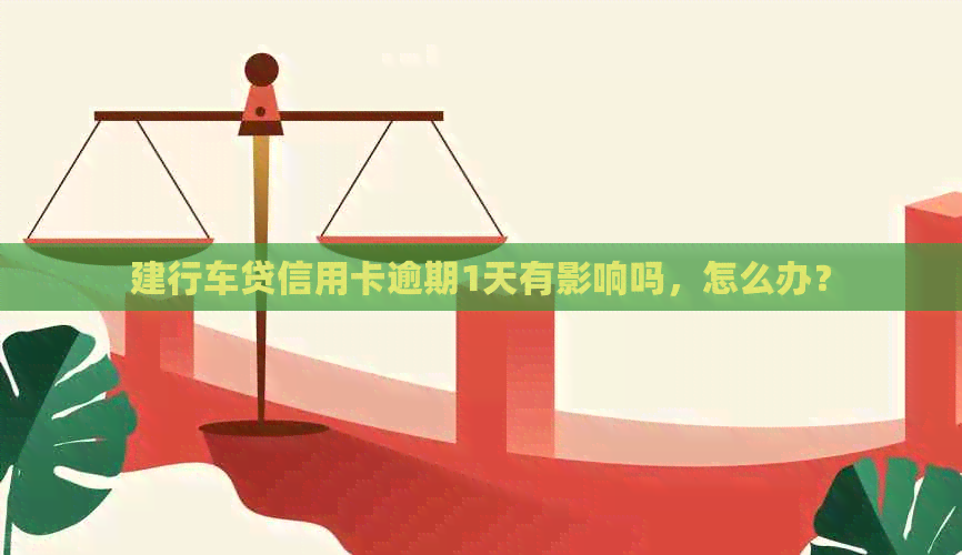 建行车贷信用卡逾期1天有影响吗，怎么办？
