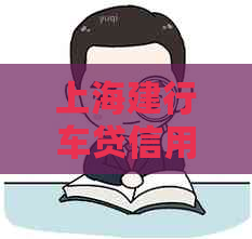 上海建行车贷信用卡逾期还款策略：方法与注意事项