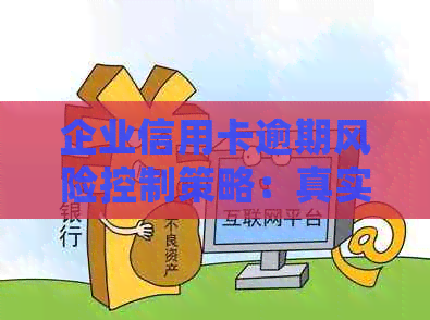 企业信用卡逾期风险控制策略：真实案例分析与经验总结