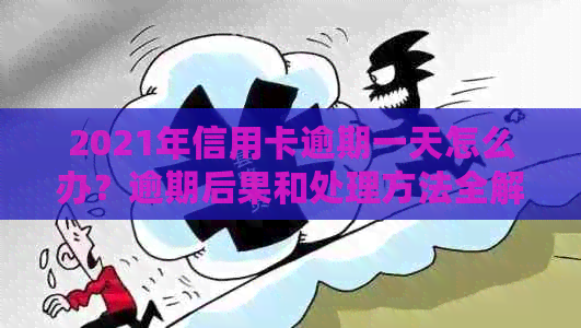 2021年信用卡逾期一天怎么办？逾期后果和处理方法全解析